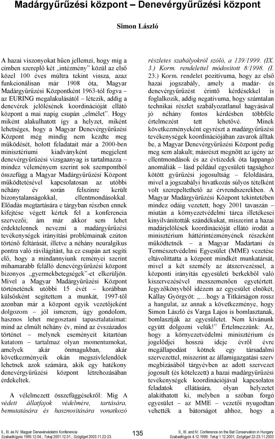 Hogy miként alakulhatott így a helyzet, miként lehetséges, hogy a Magyar Denevérgyűrűzési Központ még mindig nem kezdte meg működését, holott feladatait már a 2000-ben minisztériumi kiadványként