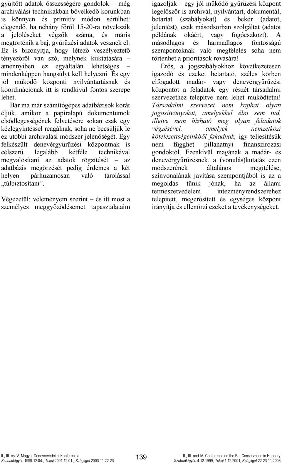 Ez is bizonyítja, hogy létező veszélyeztető tényezőről van szó, melynek kiiktatására amennyiben ez egyáltalán lehetséges mindenképpen hangsúlyt kell helyezni.