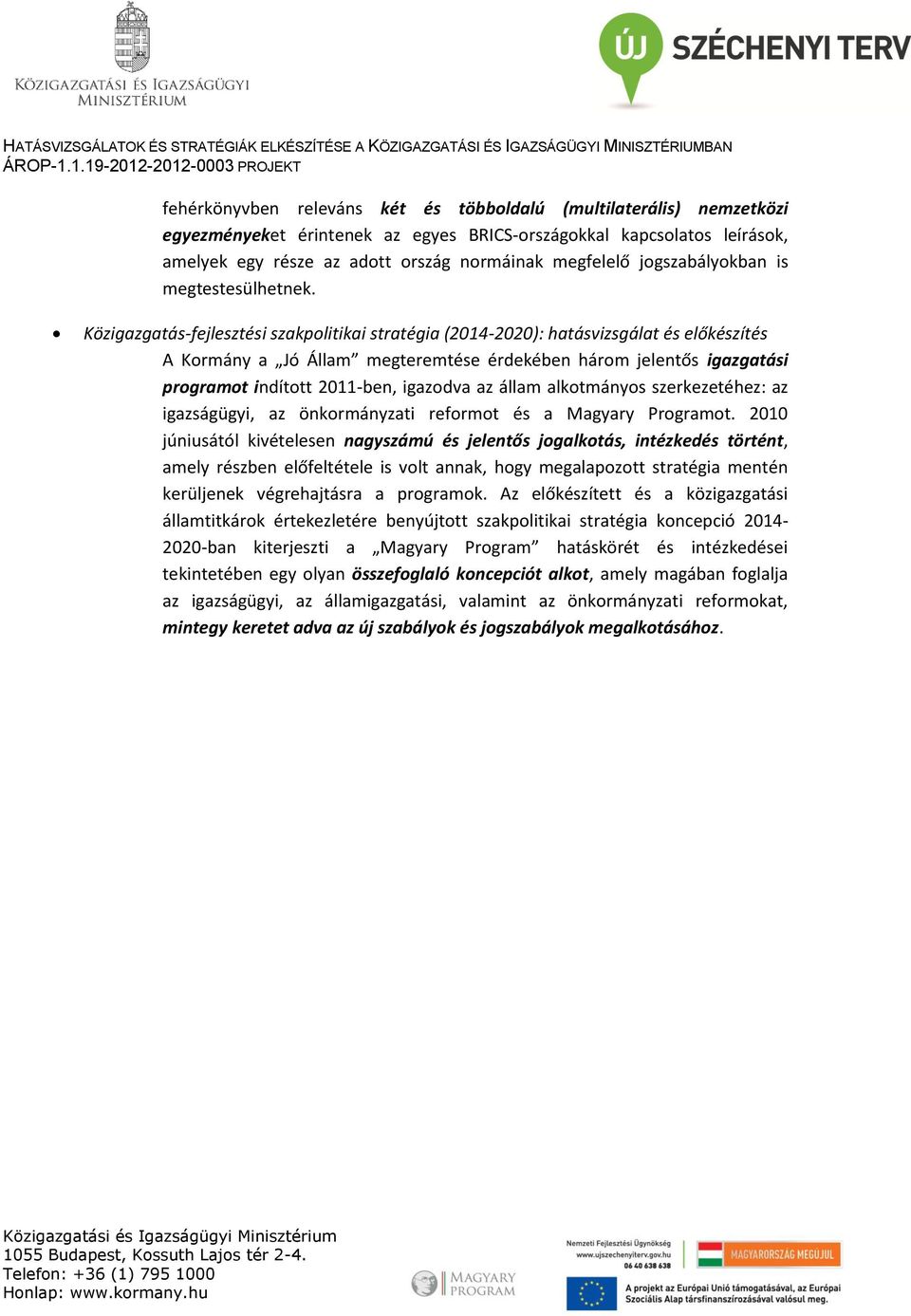 Közigazgatás-fejlesztési szakpolitikai stratégia (2014-2020): hatásvizsgálat és előkészítés A Kormány a Jó Állam megteremtése érdekében három jelentős igazgatási programot indított 2011-ben, igazodva
