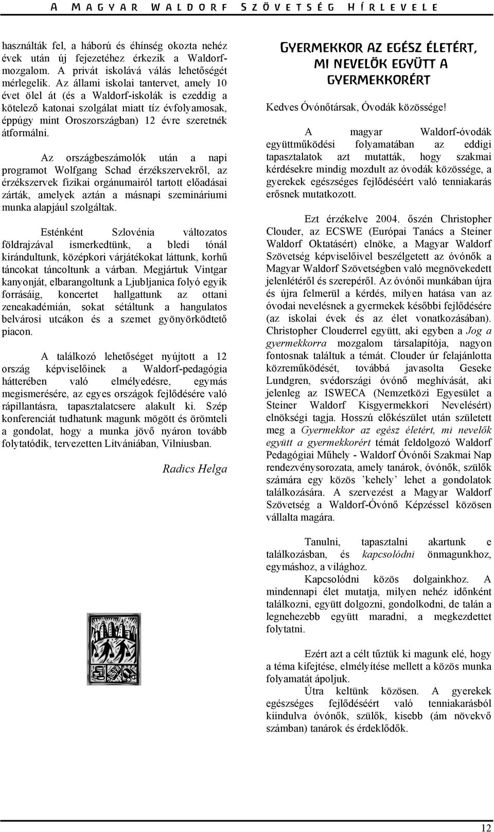 Az országbeszámolók után a napi programot Wolfgang Schad érzékszervekről, az érzékszervek fizikai orgánumairól tartott előadásai zárták, amelyek aztán a másnapi szemináriumi munka alapjául szolgáltak.