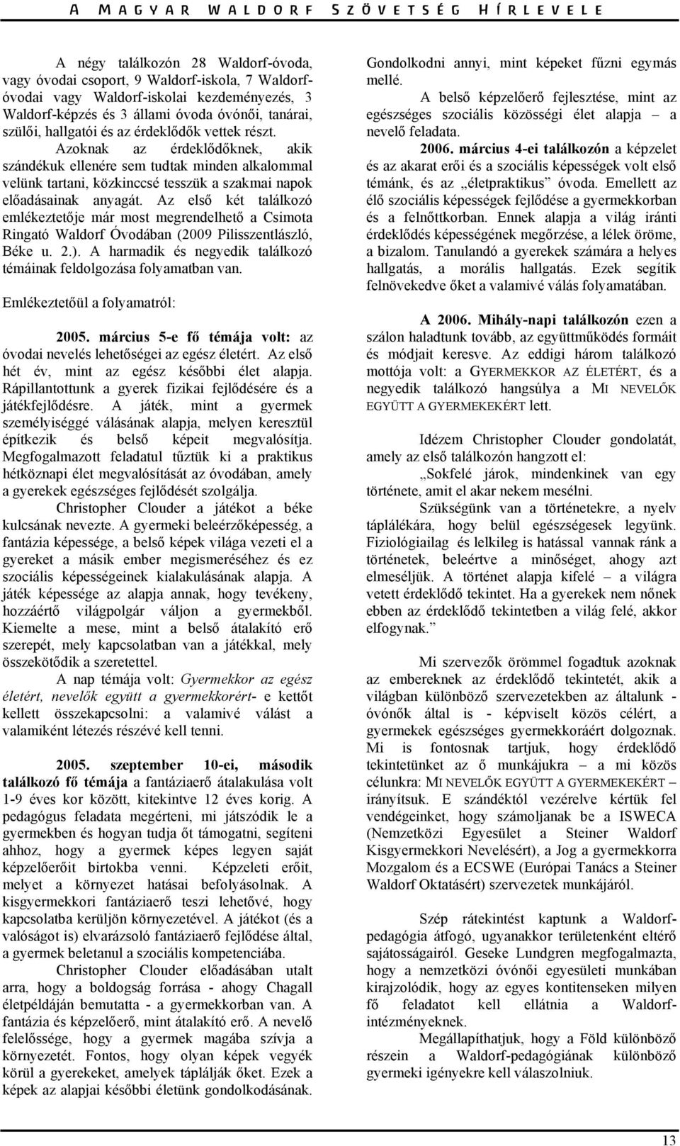 Az első két találkozó emlékeztetője már most megrendelhető a Csimota Ringató Waldorf Óvodában (2009 Pilisszentlászló, Béke u. 2.).