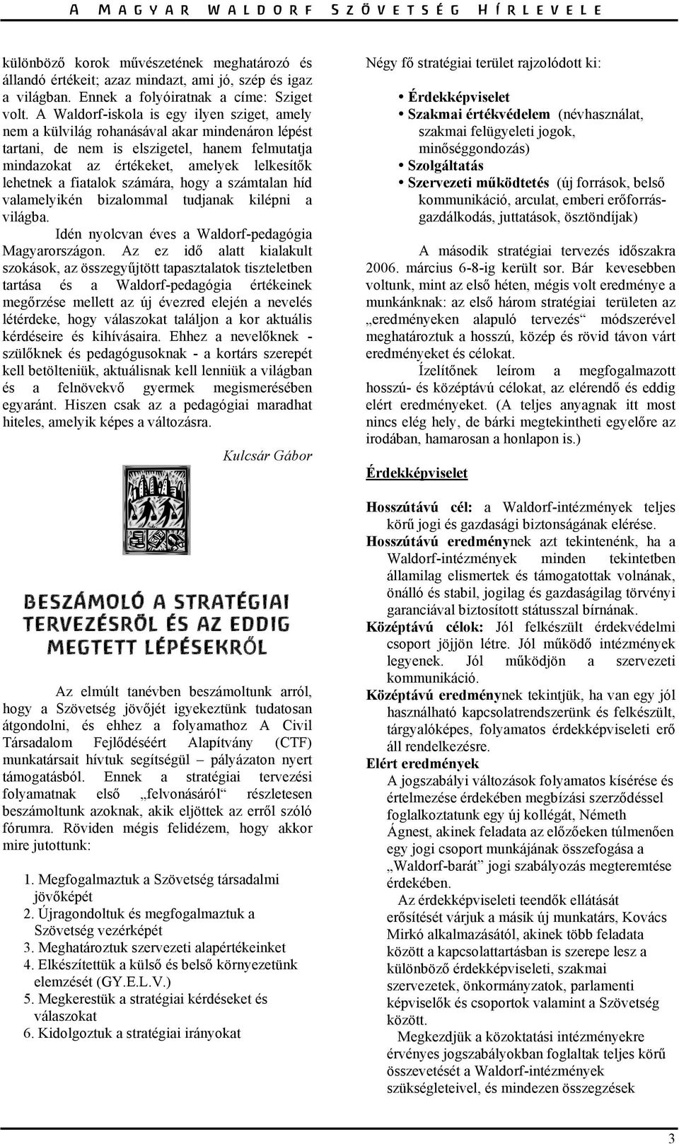 fiatalok számára, hogy a számtalan híd valamelyikén bizalommal tudjanak kilépni a világba. Idén nyolcvan éves a Waldorf-pedagógia Magyarországon.