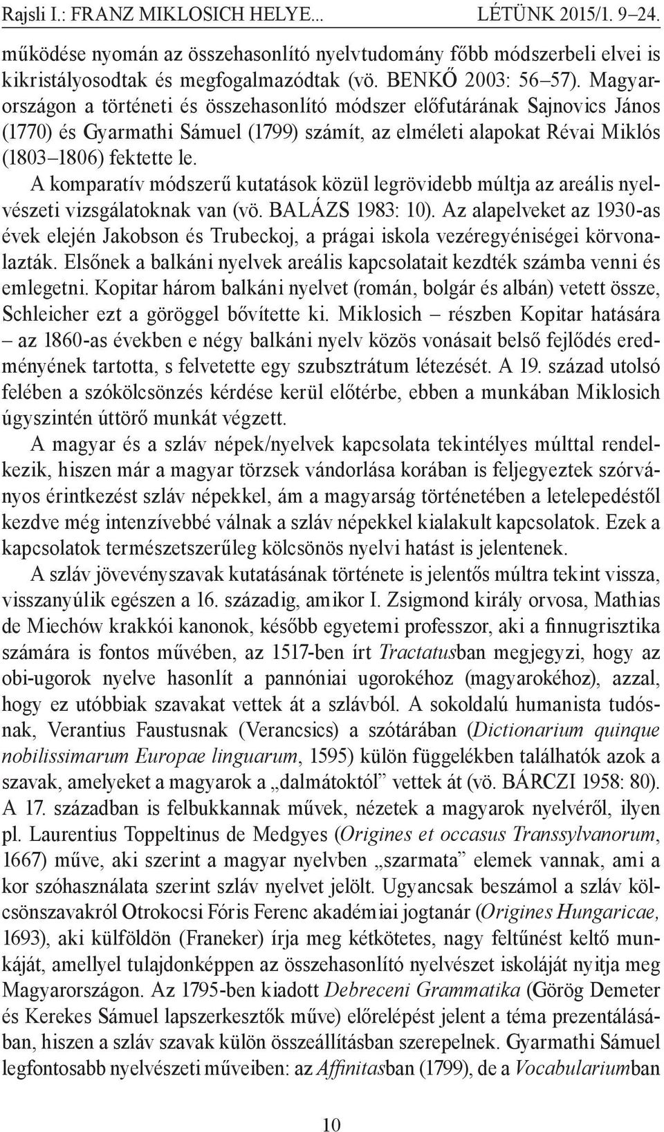 A komparatív módszerű kutatások közül legrövidebb múltja az areális nyelvészeti vizsgálatoknak van (vö. BALÁZS 1983: 10).