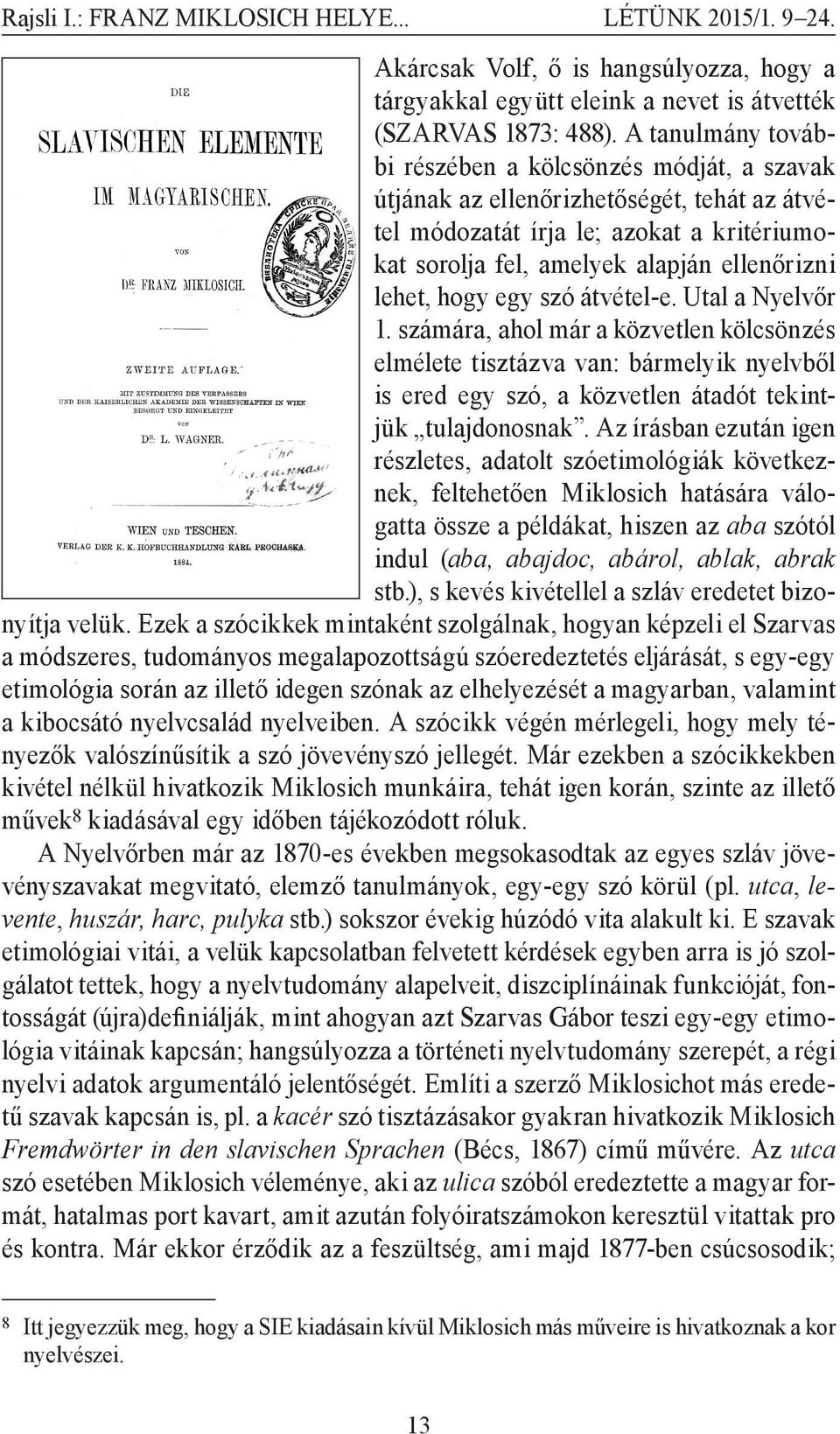 hogy egy szó átvétel-e. Utal a Nyelvőr 1. számára, ahol már a közvetlen kölcsönzés elmélete tisztázva van: bármelyik nyelvből is ered egy szó, a közvetlen átadót tekintjük tulajdonosnak.