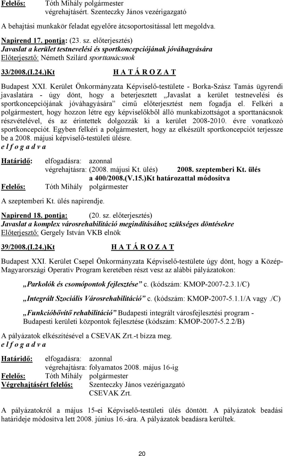 Kerület Önkormányzata Képviselő-testülete - Borka-Szász Tamás ügyrendi javaslatára - úgy dönt, hogy a beterjesztett Javaslat a kerület testnevelési és sportkoncepciójának jóváhagyására című