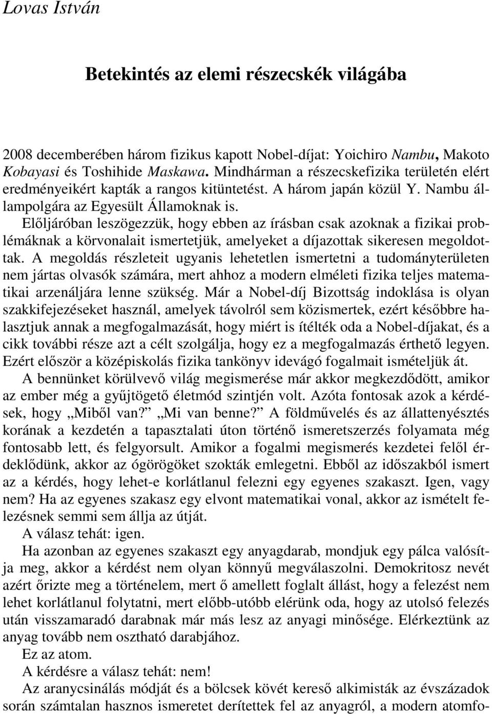 Elıljáróban leszögezzük, hogy ebben az írásban csak azoknak a fizikai problémáknak a körvonalait ismertetjük, amelyeket a díjazottak sikeresen megoldottak.