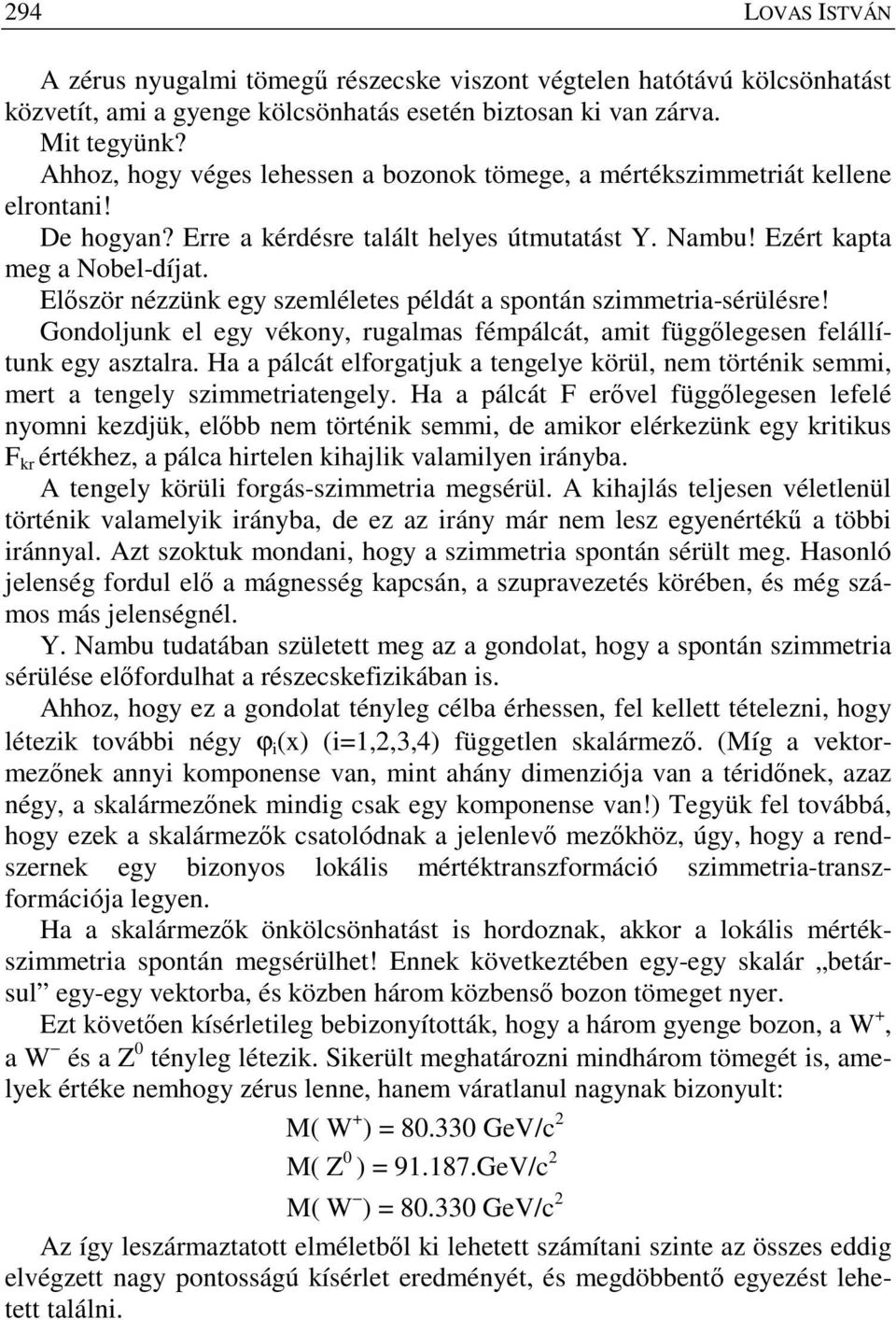 Elıször nézzünk egy szemléletes példát a spontán szimmetria-sérülésre! Gondoljunk el egy vékony, rugalmas fémpálcát, amit függılegesen felállítunk egy asztalra.