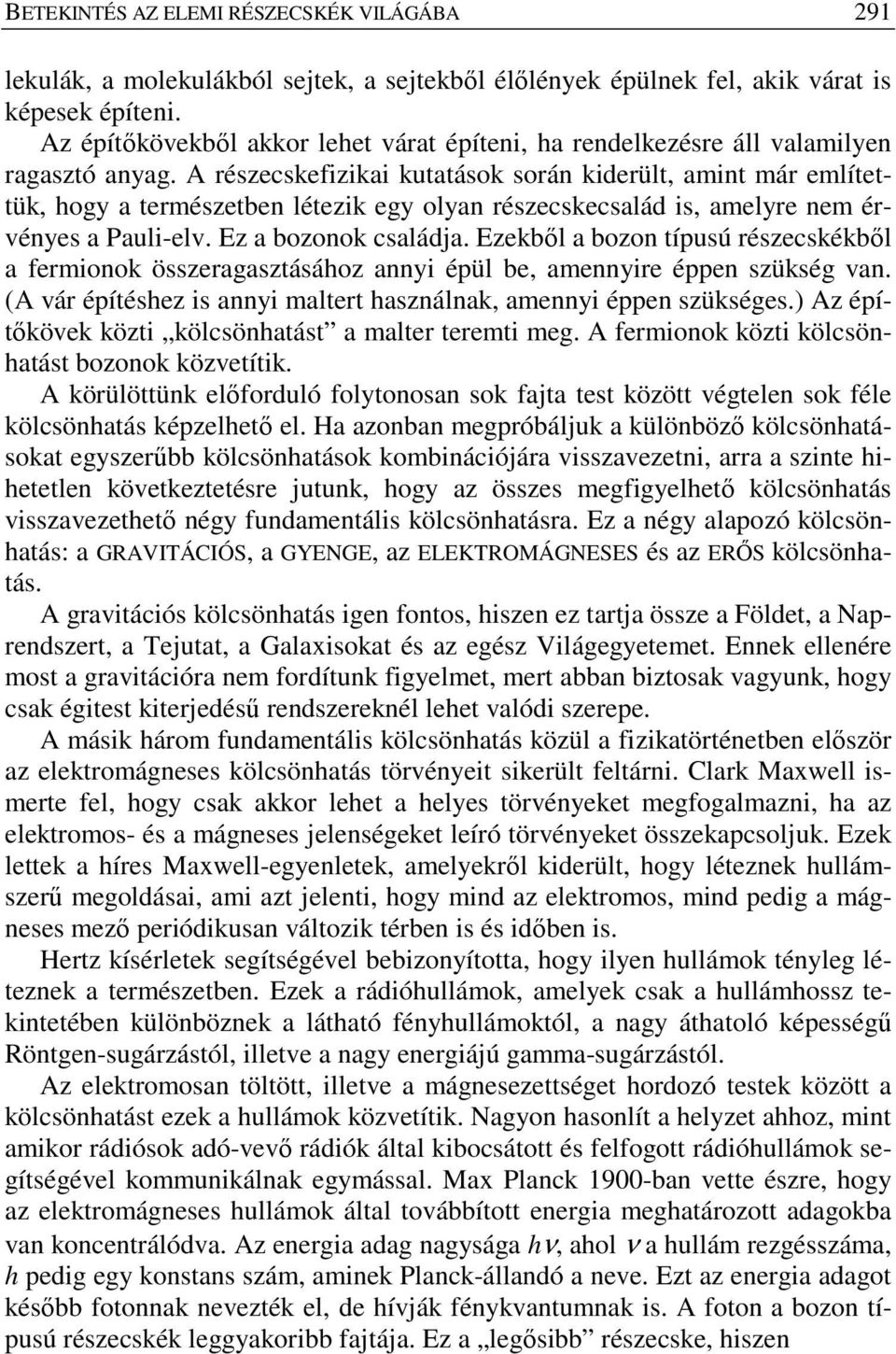 A részecskefizikai kutatások során kiderült, amint már említettük, hogy a természetben létezik egy olyan részecskecsalád is, amelyre nem érvényes a Pauli-elv. Ez a bozonok családja.