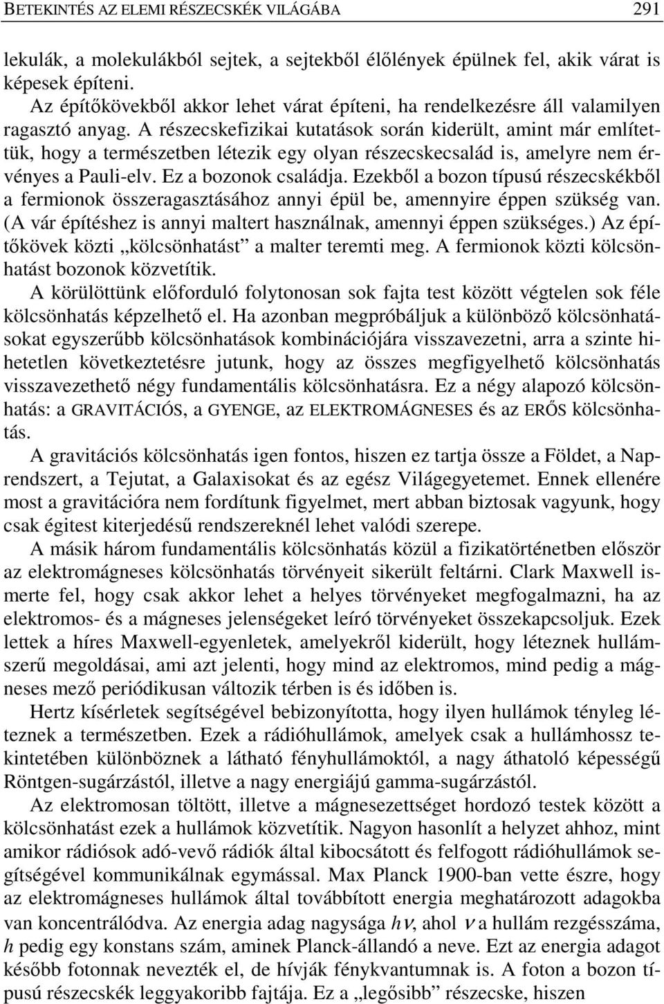 A részecskefizikai kutatások során kiderült, amint már említettük, hogy a természetben létezik egy olyan részecskecsalád is, amelyre nem érvényes a Pauli-elv. Ez a bozonok családja.