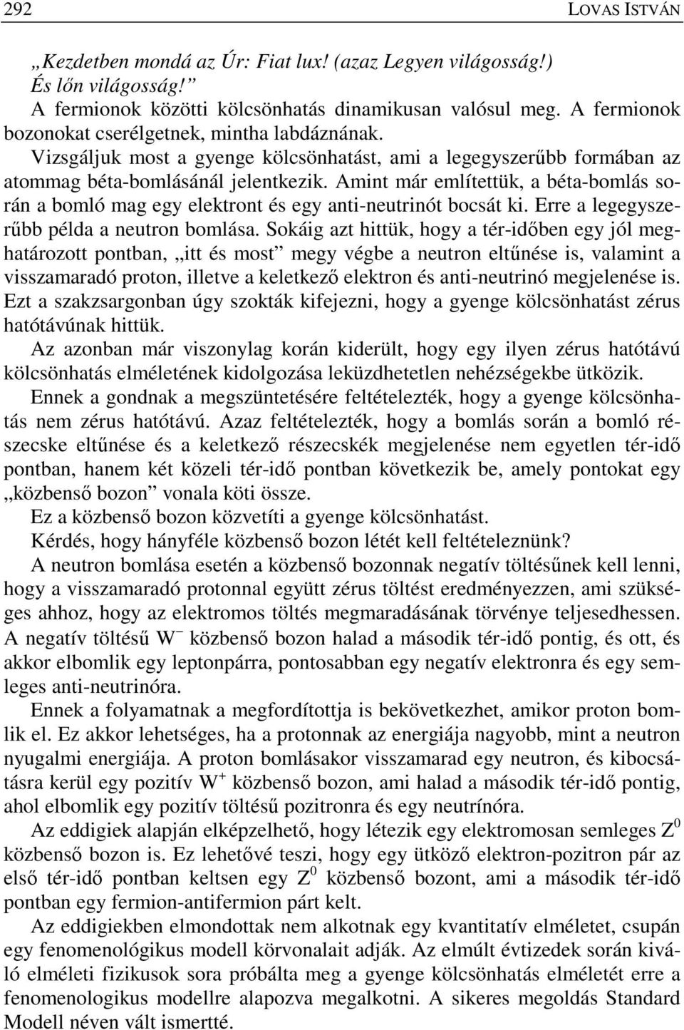 Amint már említettük, a béta-bomlás során a bomló mag egy elektront és egy anti-neutrinót bocsát ki. Erre a legegyszerőbb példa a neutron bomlása.