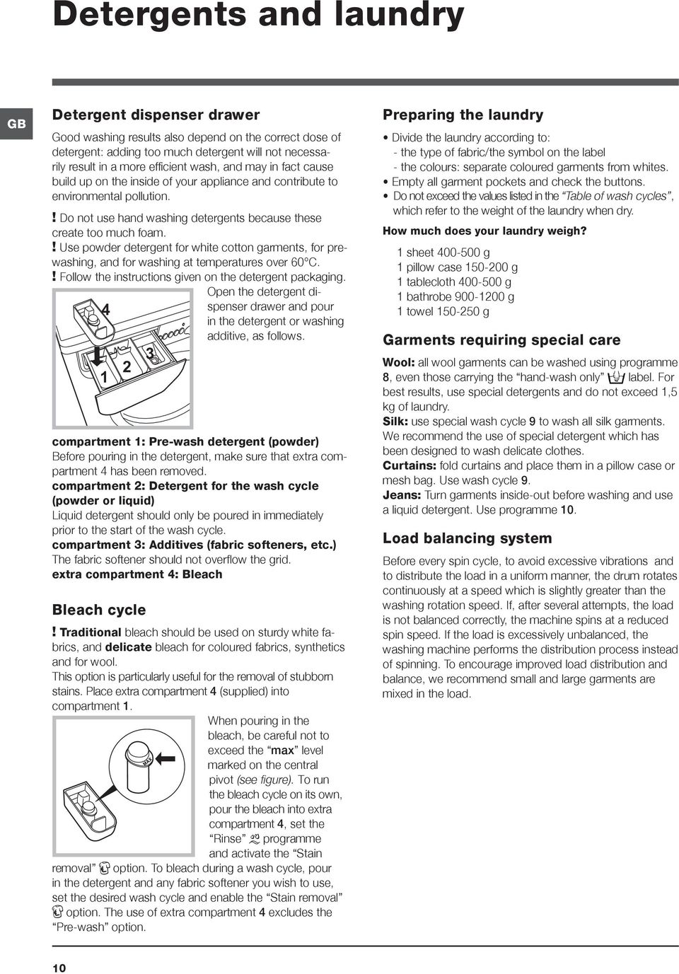 ! Use powder detergent for white cotton garments, for prewashing, and for washing at temperatures over 60 C.! Follow the instructions given on the detergent packaging.