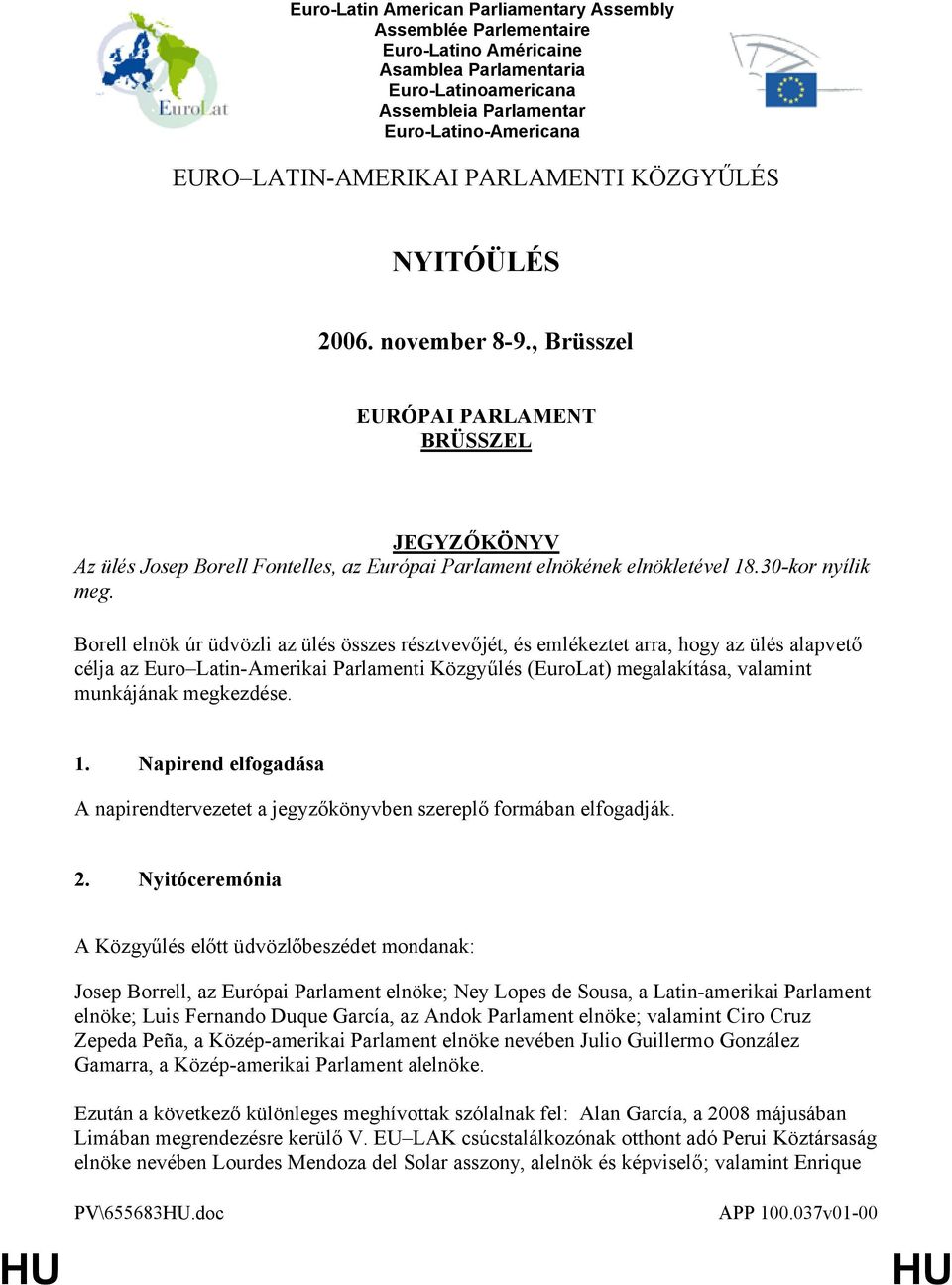 Borell elnök úr üdvözli az ülés összes résztvevőjét, és emlékeztet arra, hogy az ülés alapvető célja az Euro Latin-Amerikai Parlamenti Közgyűlés (EuroLat) megalakítása, valamint munkájának megkezdése.