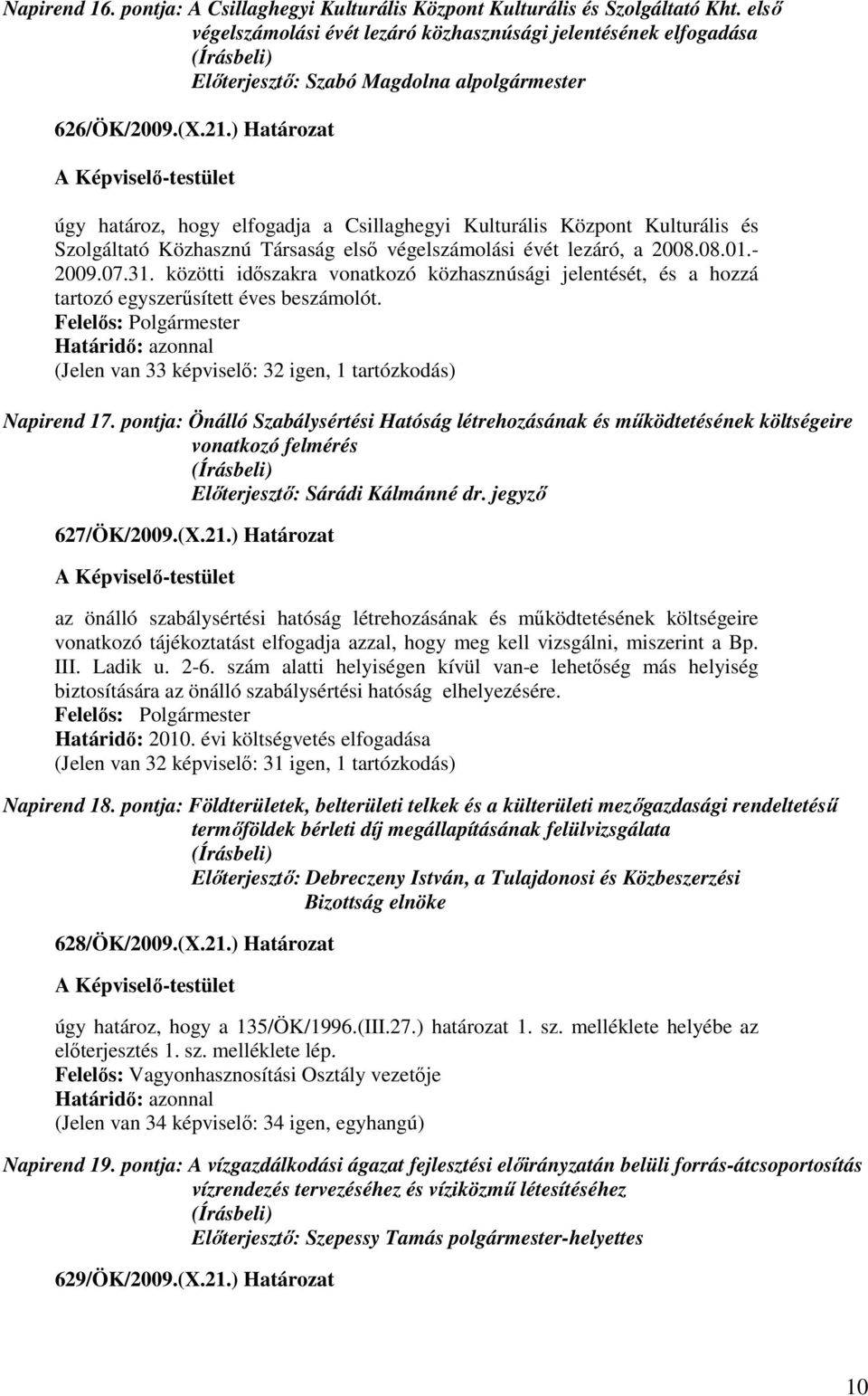 ) Határozat úgy határoz, hogy elfogadja a Csillaghegyi Kulturális Központ Kulturális és Szolgáltató Közhasznú Társaság elsı végelszámolási évét lezáró, a 2008.08.01.- 2009.07.31.