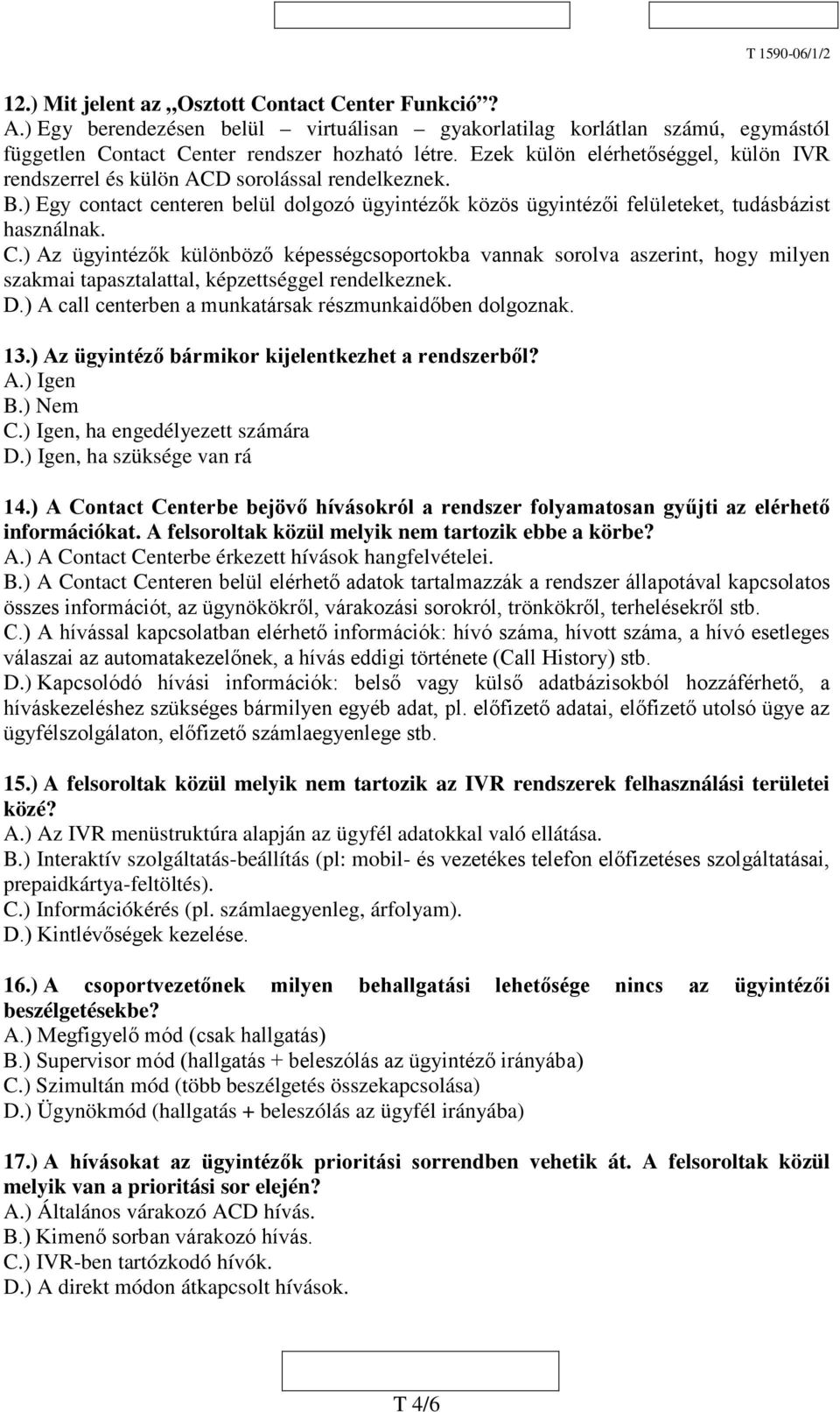 ) Az ügyintézők különböző képességcsoportokba vannak sorolva aszerint, hogy milyen szakmai tapasztalattal, képzettséggel rendelkeznek. D.) A call centerben a munkatársak részmunkaidőben dolgoznak. 13.