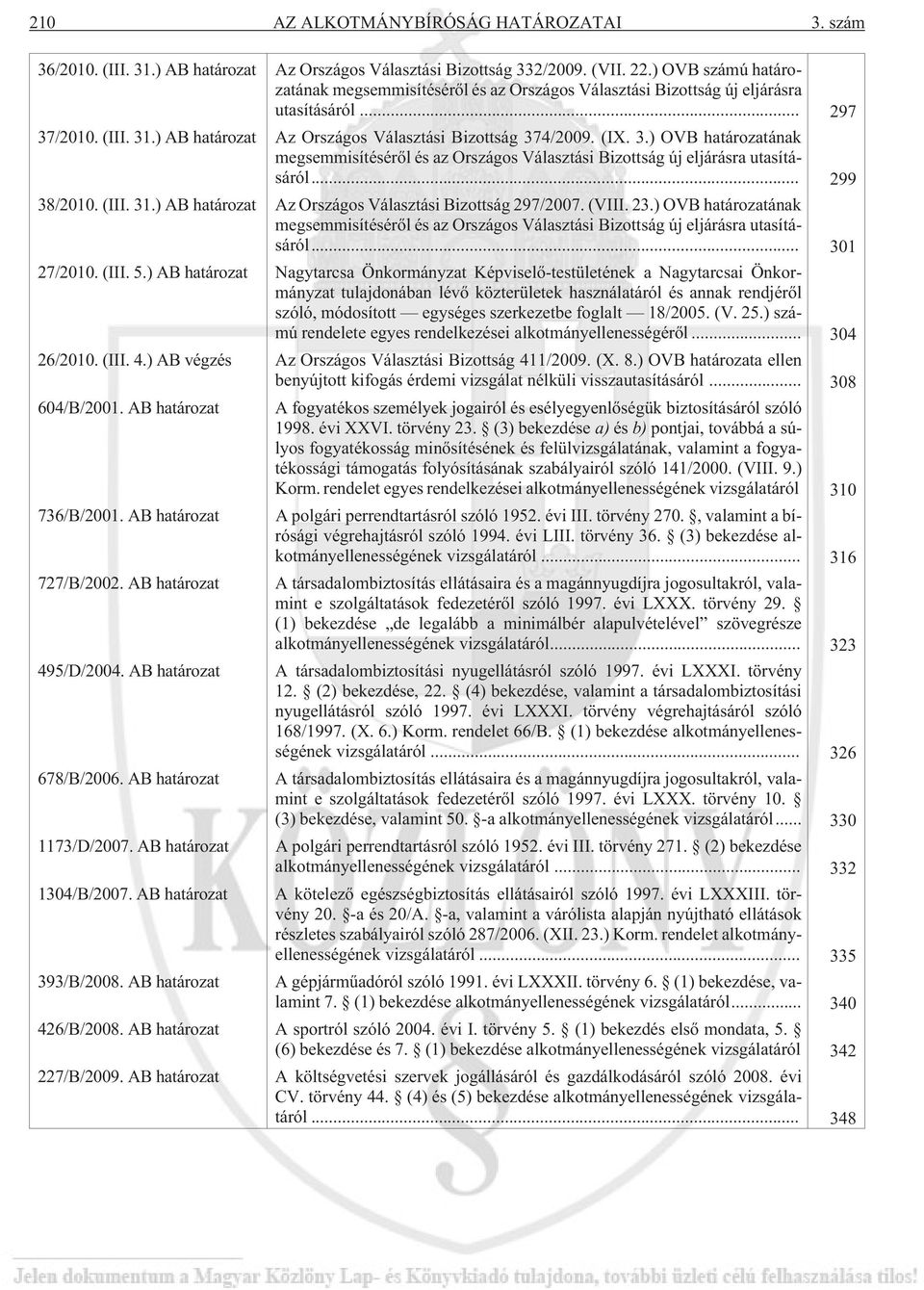 /2010. (III. 31.) AB határozat Az Országos Választási Bizottság 374/2009. (IX. 3.) OVB határozatának megsemmisítésérõl és az Országos Választási Bizottság új eljárásra utasításáról... 299 38/2010.