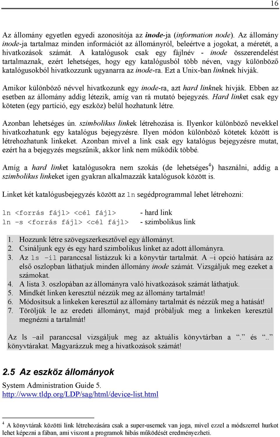 Ezt a Unix-ban linknek hívják. Amikor különböző névvel hivatkozunk egy inode-ra, azt hard linknek hívják. Ebben az esetben az állomány addig létezik, amíg van rá mutató bejegyzés.