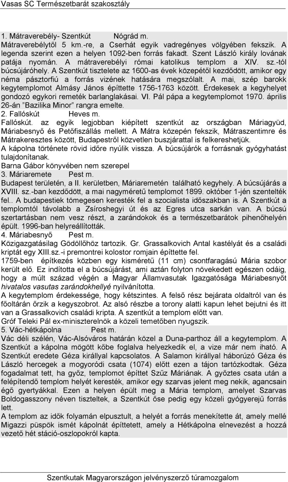 A Szentkút tisztelete az 1600-as évek közepétől kezdődött, amikor egy néma pásztorfiú a forrás vizének hatására megszólalt. A mai, szép barokk kegytemplomot Almásy János építtette 1756-1763 között.