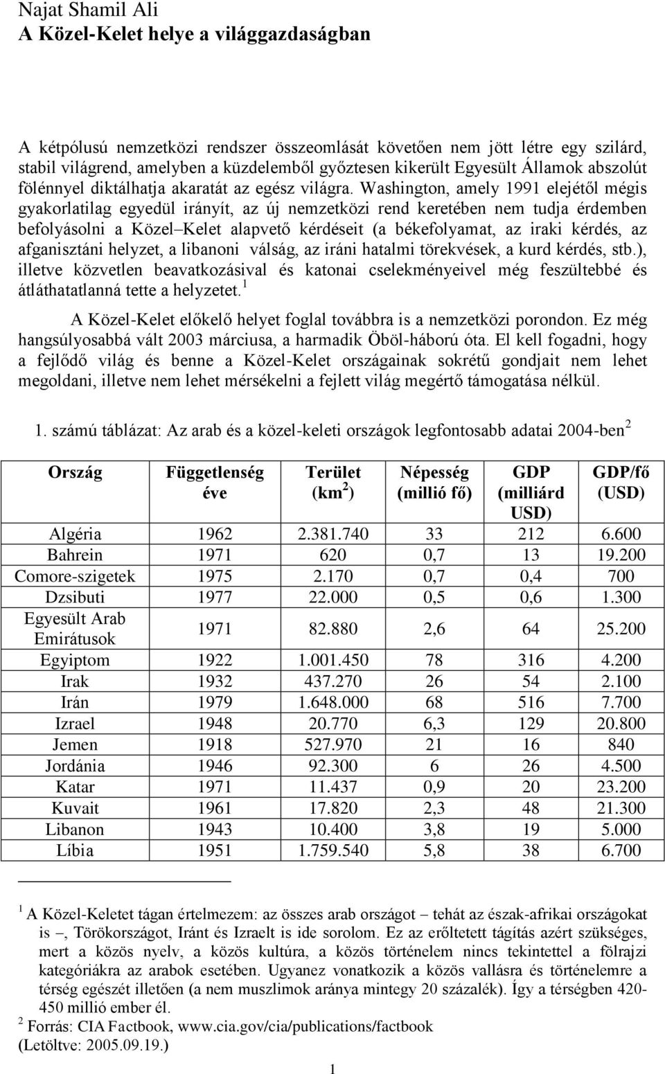 Washington, amely 1991 elejétől mégis gyakorlatilag egyedül irányít, az új nemzetközi rend keretében nem tudja érdemben befolyásolni a Közel Kelet alapvető kérdéseit (a békefolyamat, az iraki kérdés,