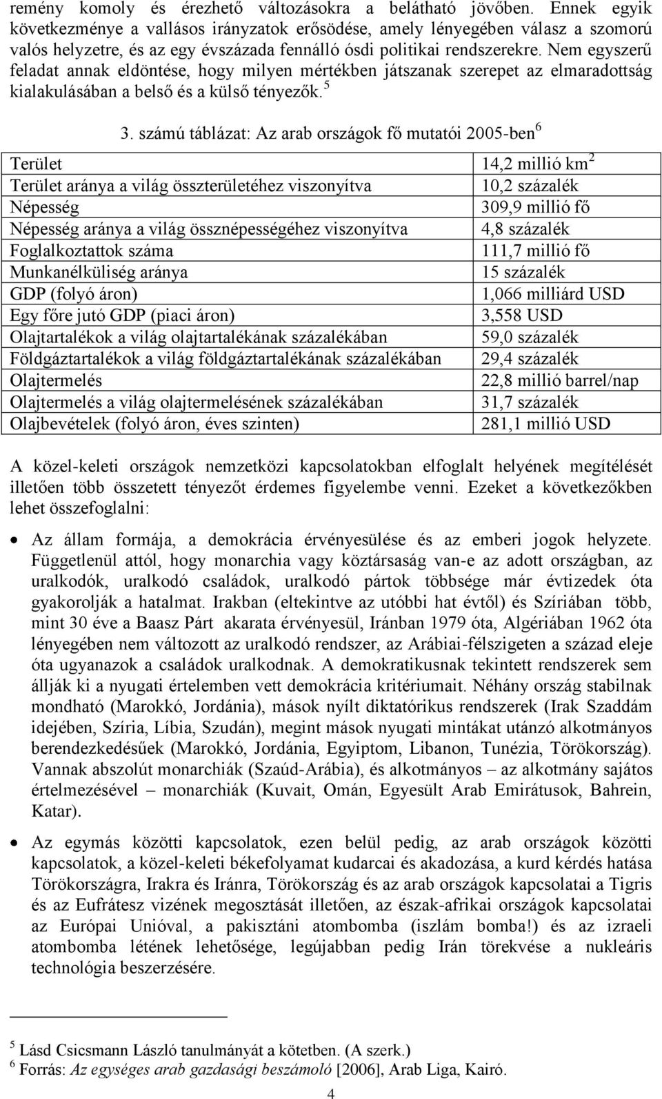 Nem egyszerű feladat annak eldöntése, hogy milyen mértékben játszanak szerepet az elmaradottság kialakulásában a belső és a külső tényezők. 5 3.