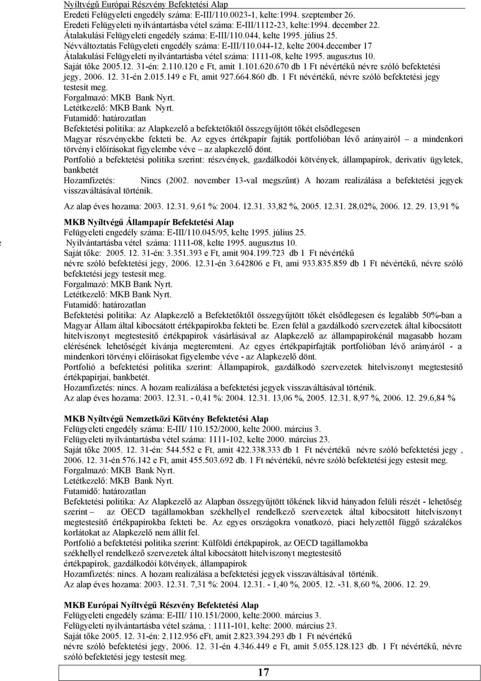 augusztus 10 Saját tőke 200512 31-én: 2110120 e Ft, amit 1101620670 db 1 Ft névértékű névre szóló befektetési jegy, 2006 12 31-én 2015149 e Ft, amit 927664860 db 1 Ft névértékű, névre szóló