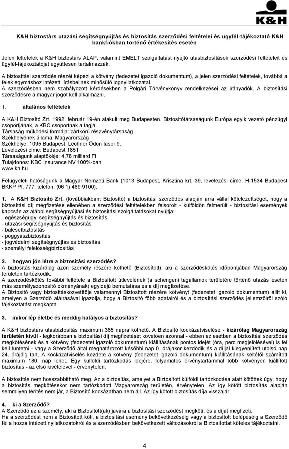 A biztosítási szerződés részét képezi a kötvény (fedezetet igazoló dokumentum), a jelen szerződési feltételek, továbbá a felek egymáshoz intézett írásbelinek minősülő jognyilatkozatai.