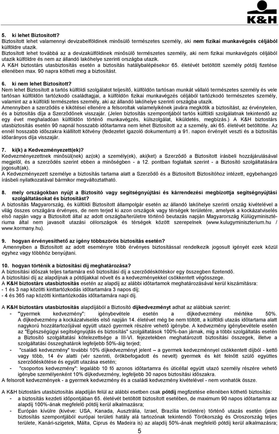 A K&H biztostárs utasbiztosítás esetén a biztosítás hatálybalépésekor 65. életévét betöltött személy pótdíj fizetése ellenében max. 90 napra kötheti meg a biztosítást. 6. ki nem lehet Biztosított?