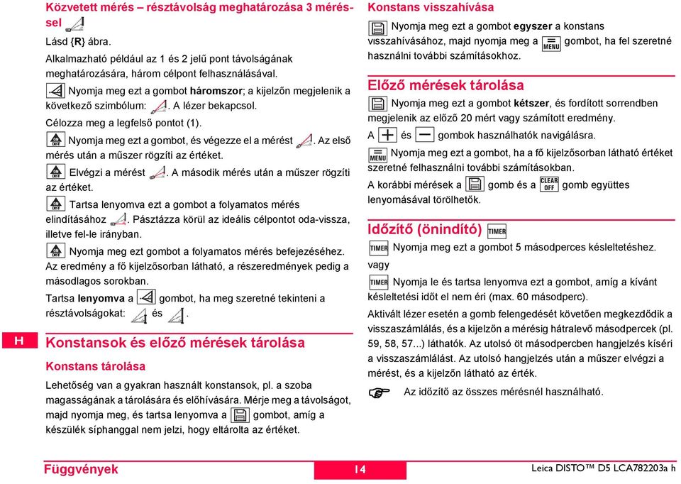 Az első mérés után a műszer rögzíti az értéket. lvégzi a mérést. A második mérés után a műszer rögzíti az értéket. Tartsa lenyomva ezt a gombot a folyamatos mérés elindításához.