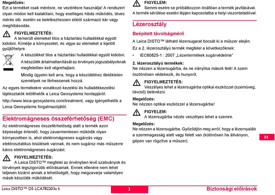 Kímélje a környezetet, és vigye az elemeket a kijelölt gyűjtőhelyre. A készüléket tilos a háztartási hulladékkal együtt kidobni.