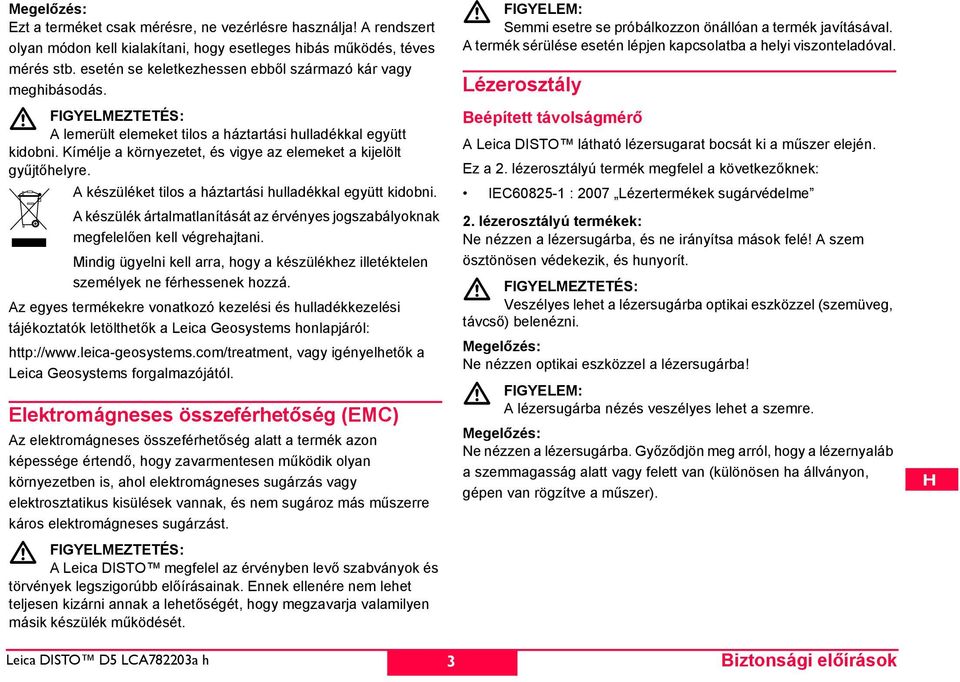 Kímélje a környezetet, és vigye az elemeket a kijelölt gyűjtőhelyre. A készüléket tilos a háztartási hulladékkal együtt kidobni.