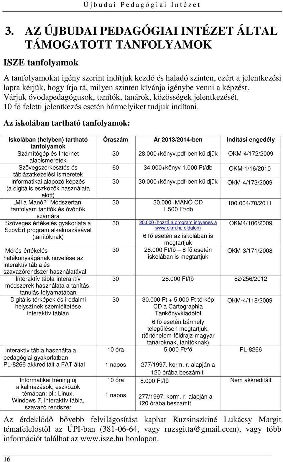 Az iskolában tartható tanfolyamok: Iskolában (helyben) tartható tanfolyamok Számítógép és Internet alapismeretek Szövegszerkesztés és táblázatkezelési ismeretek Informatikai alapozó képzés (a