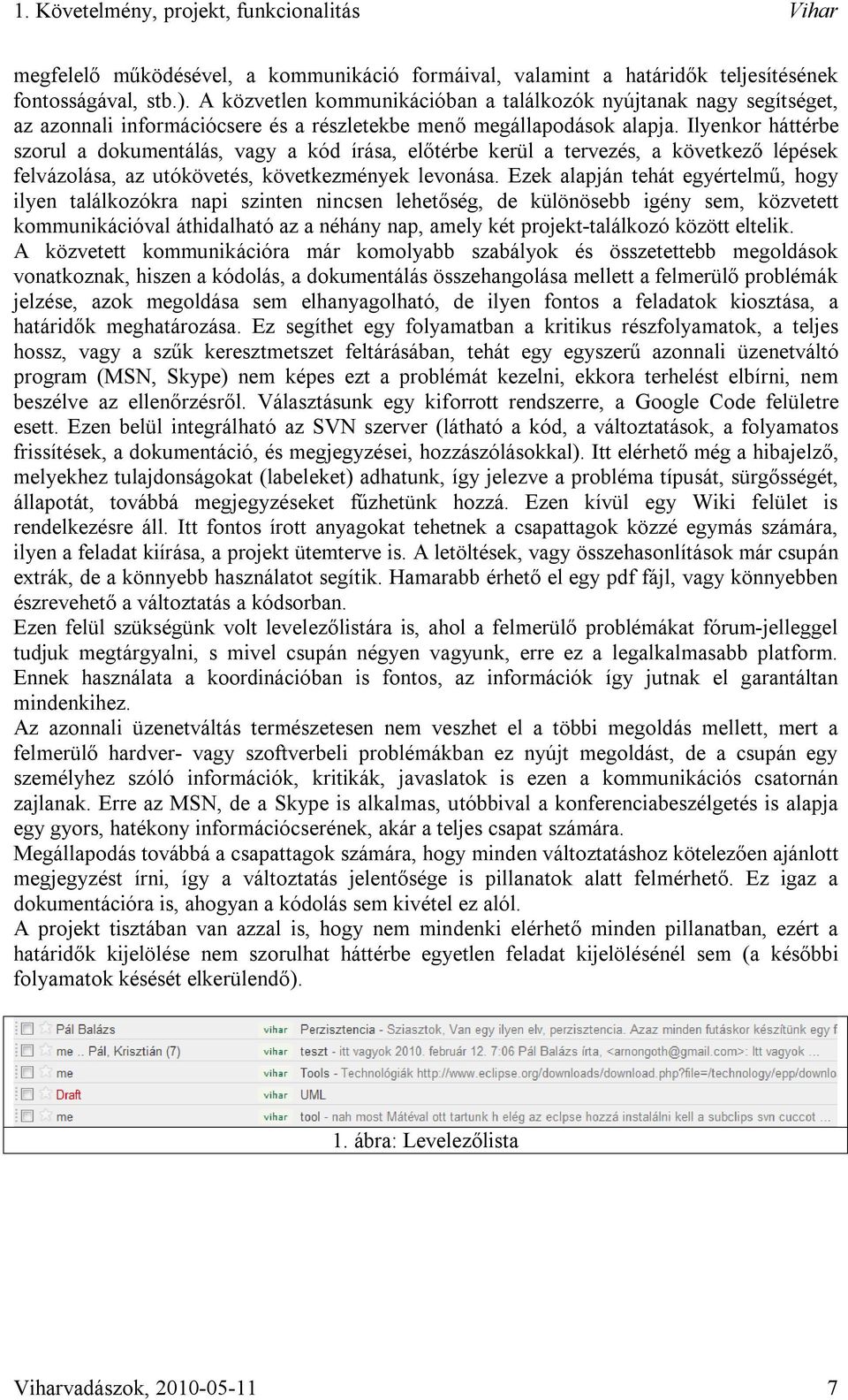 Ilyenkor háttérbe szorul a dokumentálás, vagy a kód írása, előtérbe kerül a tervezés, a következő lépések felvázolása, az utókövetés, következmények levonása.