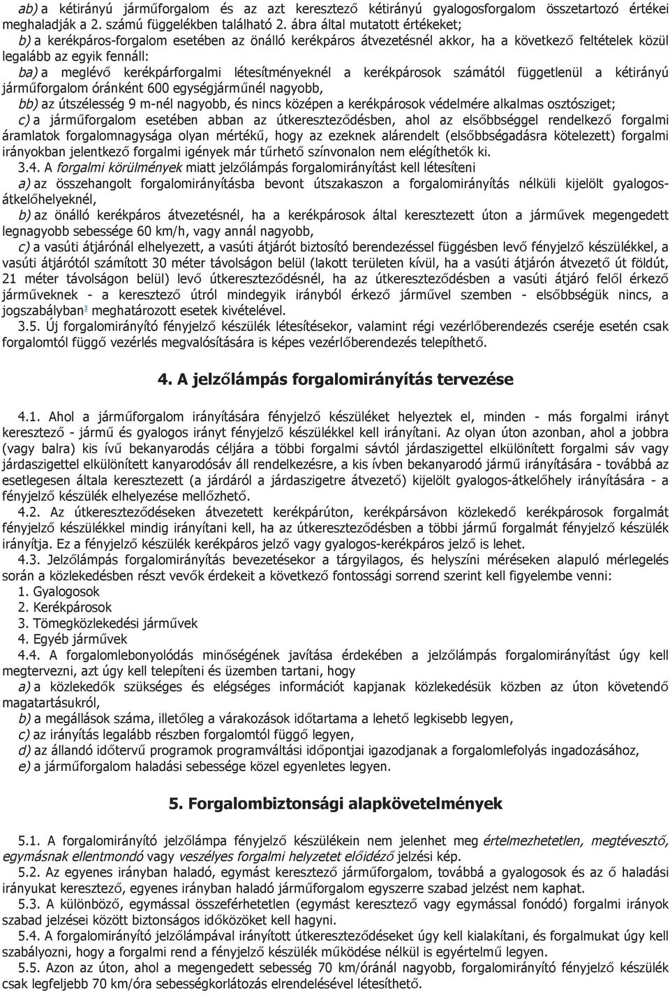 létesítményeknél a kerékpárosok számától függetlenül a kétirányú járműforgalom óránként 600 egységjárműnél nagyobb, bb) az útszélesség 9 m-nél nagyobb, és nincs középen a kerékpárosok védelmére