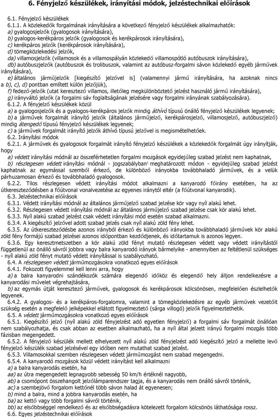 1. A közlekedők forgalmának irányítására a következő fényjelző készülékek alkalmazhatók: a) gyalogosjelzők (gyalogosok irányítására), b) gyalogos-kerékpáros jelzők (gyalogosok és kerékpárosok