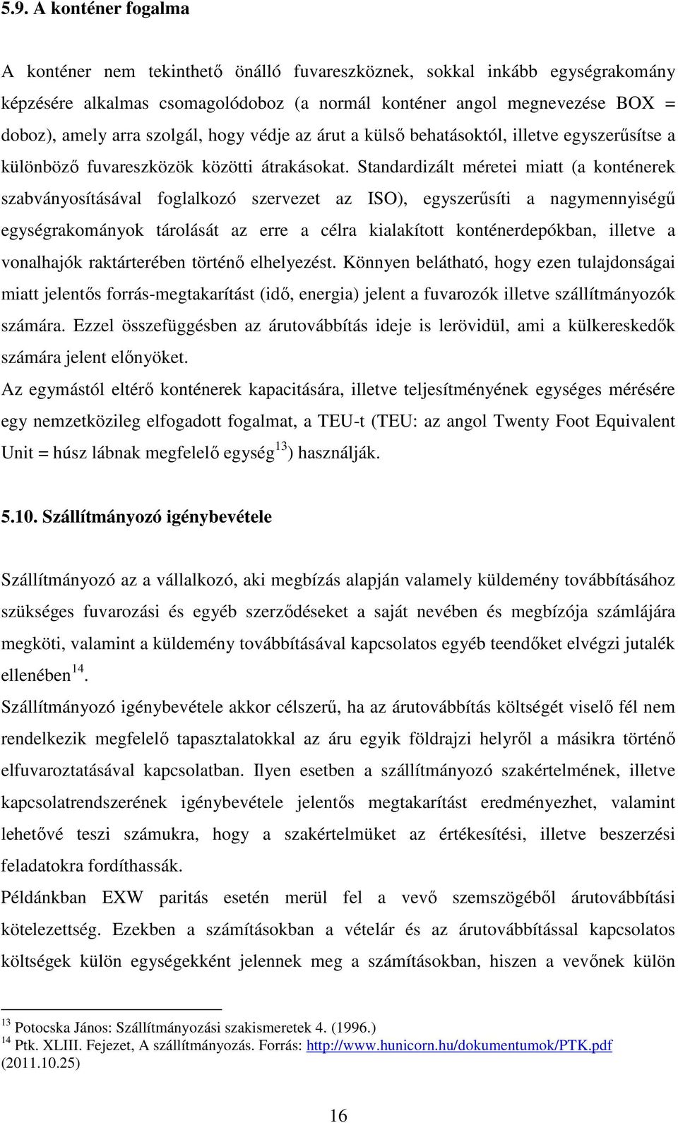 Standardizált méretei miatt (a konténerek szabványosításával foglalkozó szervezet az ISO), egyszerűsíti a nagymennyiségű egységrakományok tárolását az erre a célra kialakított konténerdepókban,