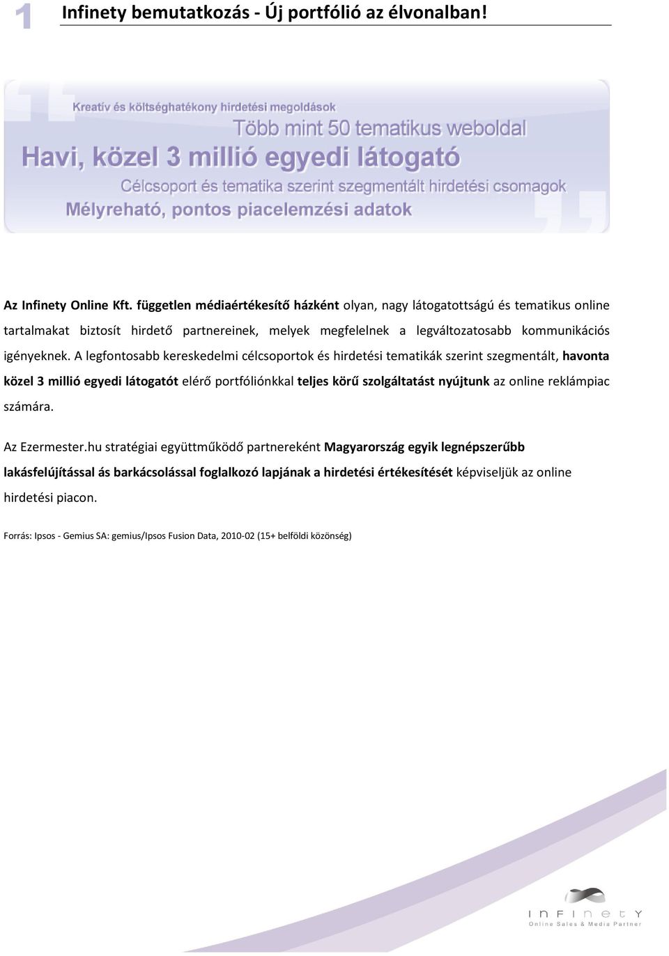 A legfontosabb kereskedelmi célcsoportok és hirdetési tematikák szerint szegmentált, havonta közel 3 millió egyedi látogatót elérő portfóliónkkal teljes körű szolgáltatást nyújtunk az online