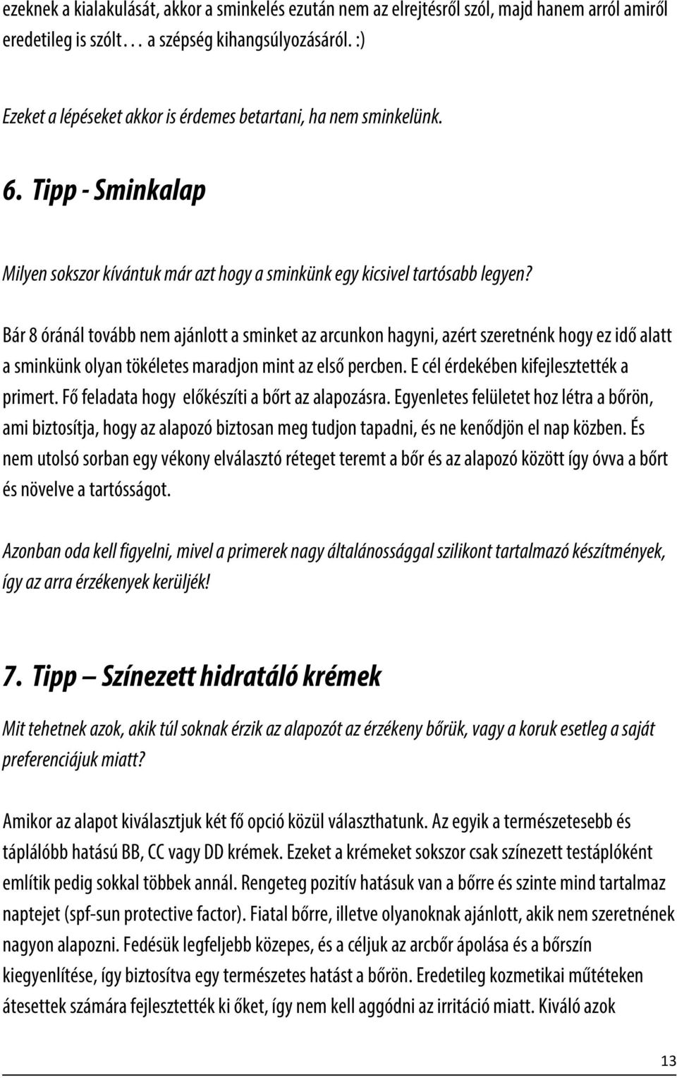 Bár 8 óránál tovább nem ajánlott a sminket az arcunkon hagyni, azért szeretnénk hogy ez idő alatt a sminkünk olyan tökéletes maradjon mint az első percben. E cél érdekében kifejlesztették a primert.