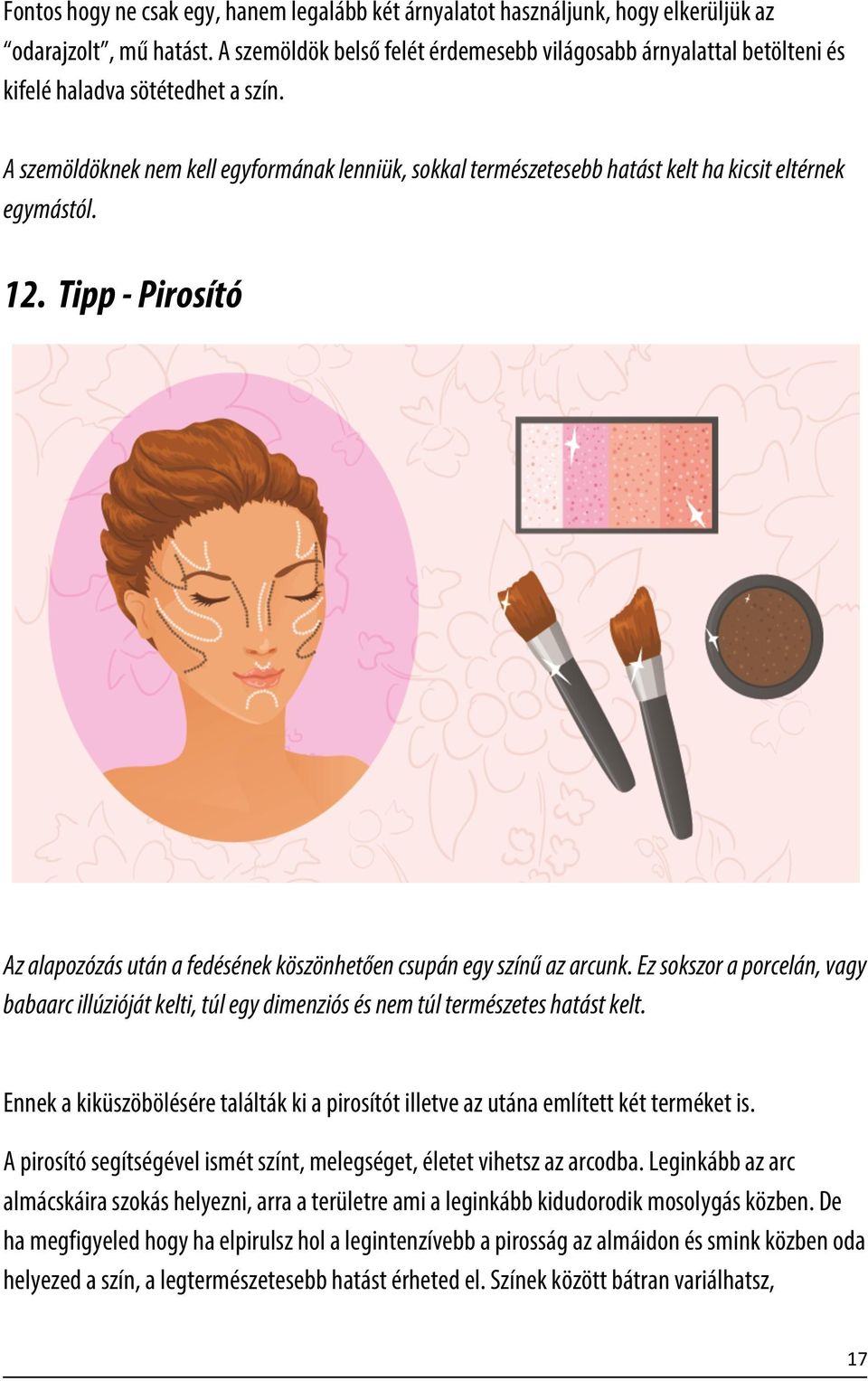 A szemöldöknek nem kell egyformának lenniük, sokkal természetesebb hatást kelt ha kicsit eltérnek egymástól. 12. Tipp - Pirosító Az alapozózás után a fedésének köszönhetően csupán egy színű az arcunk.