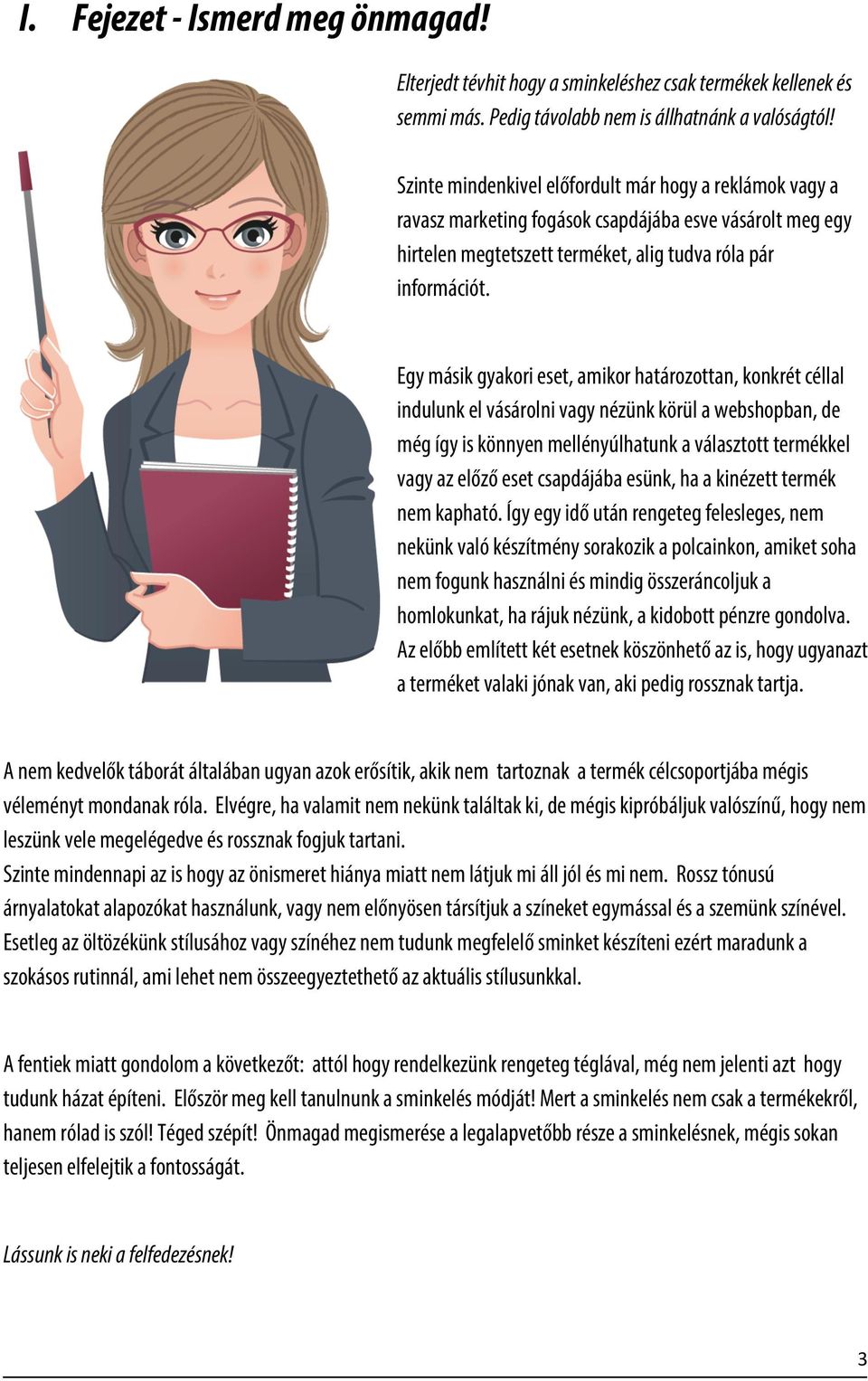Egy másik gyakori eset, amikor határozottan, konkrét céllal indulunk el vásárolni vagy nézünk körül a webshopban, de még így is könnyen mellényúlhatunk a választott termékkel vagy az előző eset