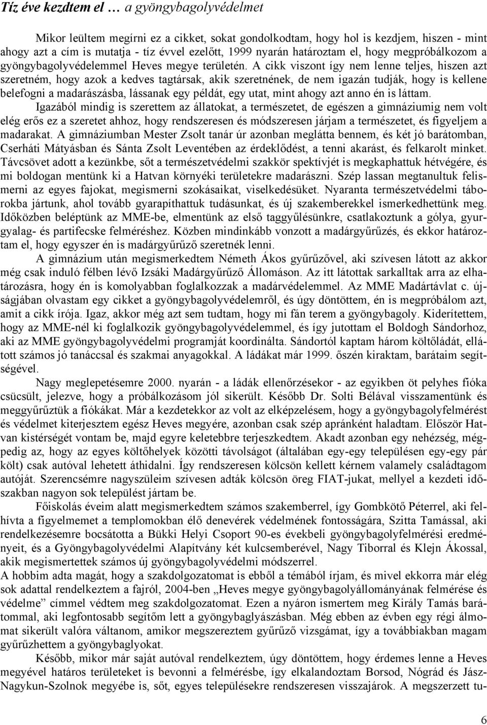 A cikk viszont így nem lenne teljes, hiszen azt szeretném, hogy azok a kedves tagtársak, akik szeretnének, de nem igazán tudják, hogy is kellene belefogni a madarászásba, lássanak egy példát, egy