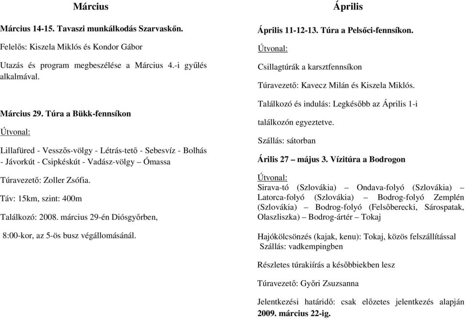 március 29-én Diósgyőrben, 8:00-kor, az 5-ös busz végállomásánál. Április Április 11-12-13. Túra a Pelsőci-fennsíkon. Csillagtúrák a karsztfennsíkon Túravezető: Kavecz Milán és Kiszela Miklós.