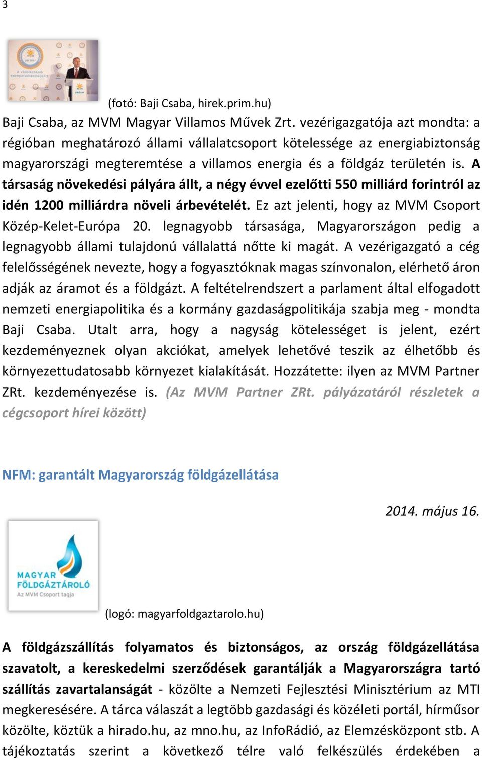 A társaság növekedési pályára állt, a négy évvel ezelőtti 550 milliárd forintról az idén 1200 milliárdra növeli árbevételét. Ez azt jelenti, hogy az MVM Csoport Közép-Kelet-Európa 20.