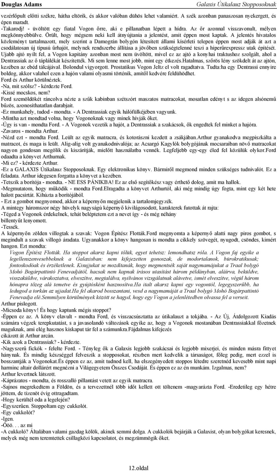 A jelentés hivatalos közleményt tartalmazott, mely szerint a Damográn bolygón létesített állami kísérleti telepen éppen most adják át azt a csodálatosan új típusú űrhajót, melynek rendszerbe állítása