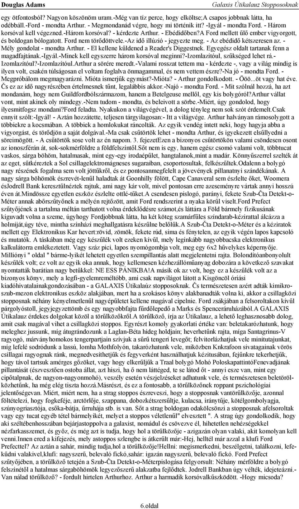 - Az ebédidő kétszeresen az. - Mély gondolat - mondta Arthur. - El kellene kűldened a Reader's Diggestnek. Egyegész oldalt tartanak fenn a magadfajtának.-igyál.