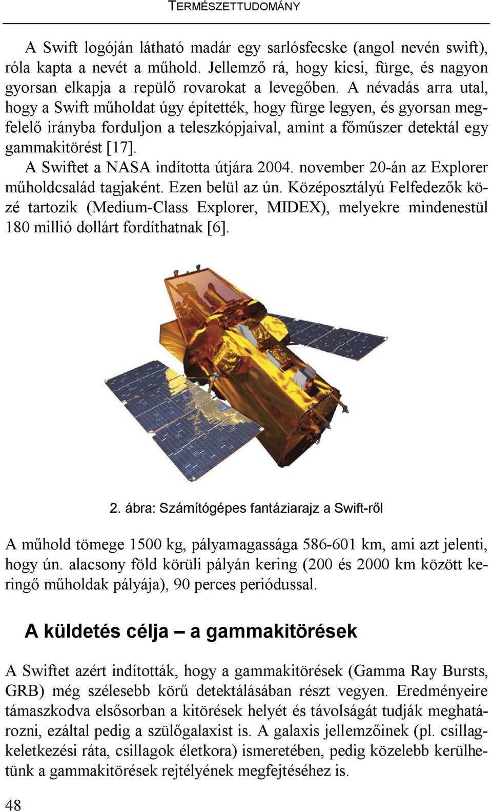 A névadás arra utal, hogy a Swift műholdat úgy építették, hogy fürge legyen, és gyorsan megfelelő irányba forduljon a teleszkópjaival, amint a főműszer detektál egy gammakitörést [17].