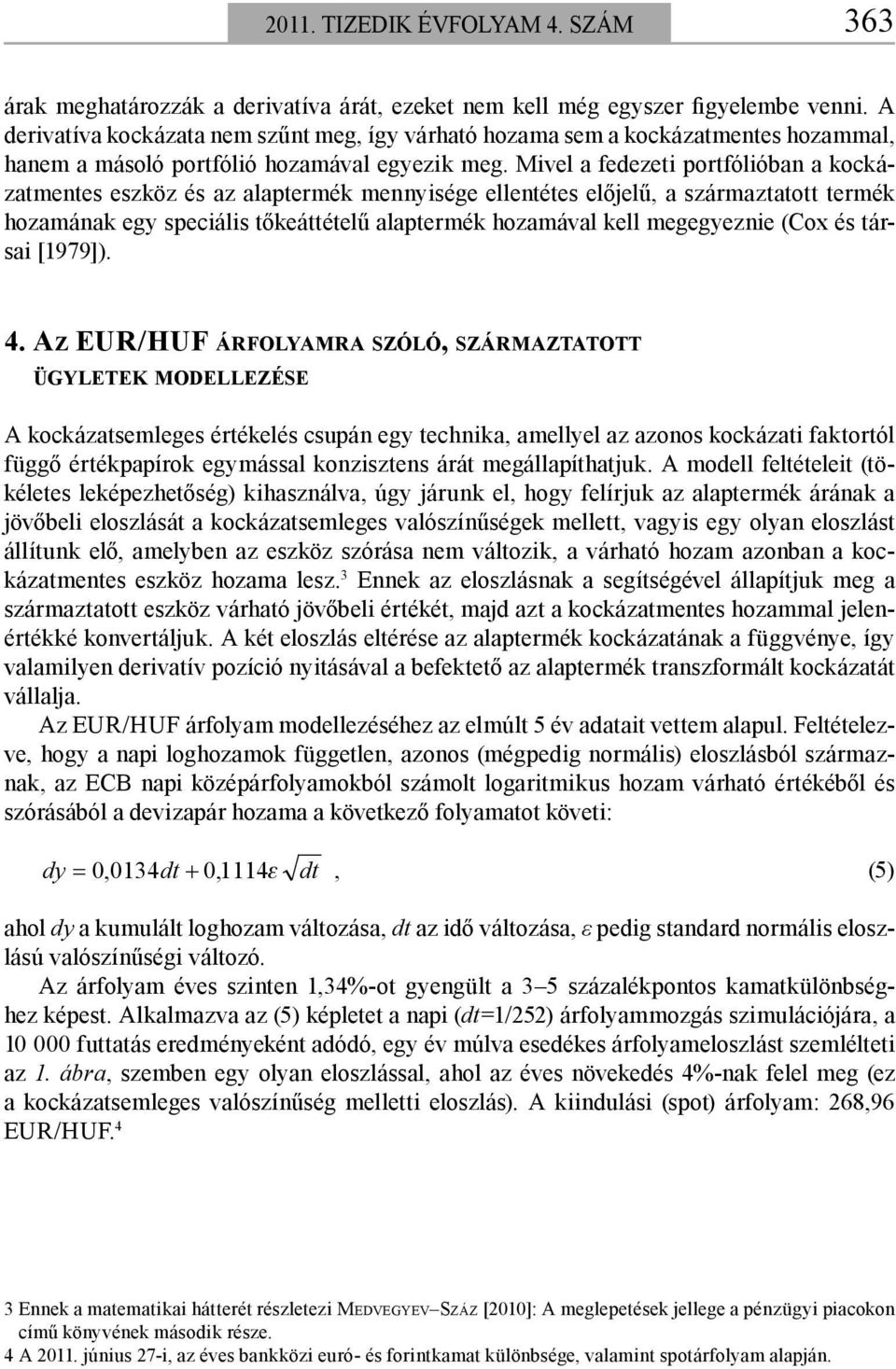 Mivel a fedezeti portfólióban a kockázatmentes eszköz és az alaptermék mennyisége ellentétes előjelű, a származtatott termék hozamának egy speciális tőkeáttételű alaptermék hozamával kell megegyeznie