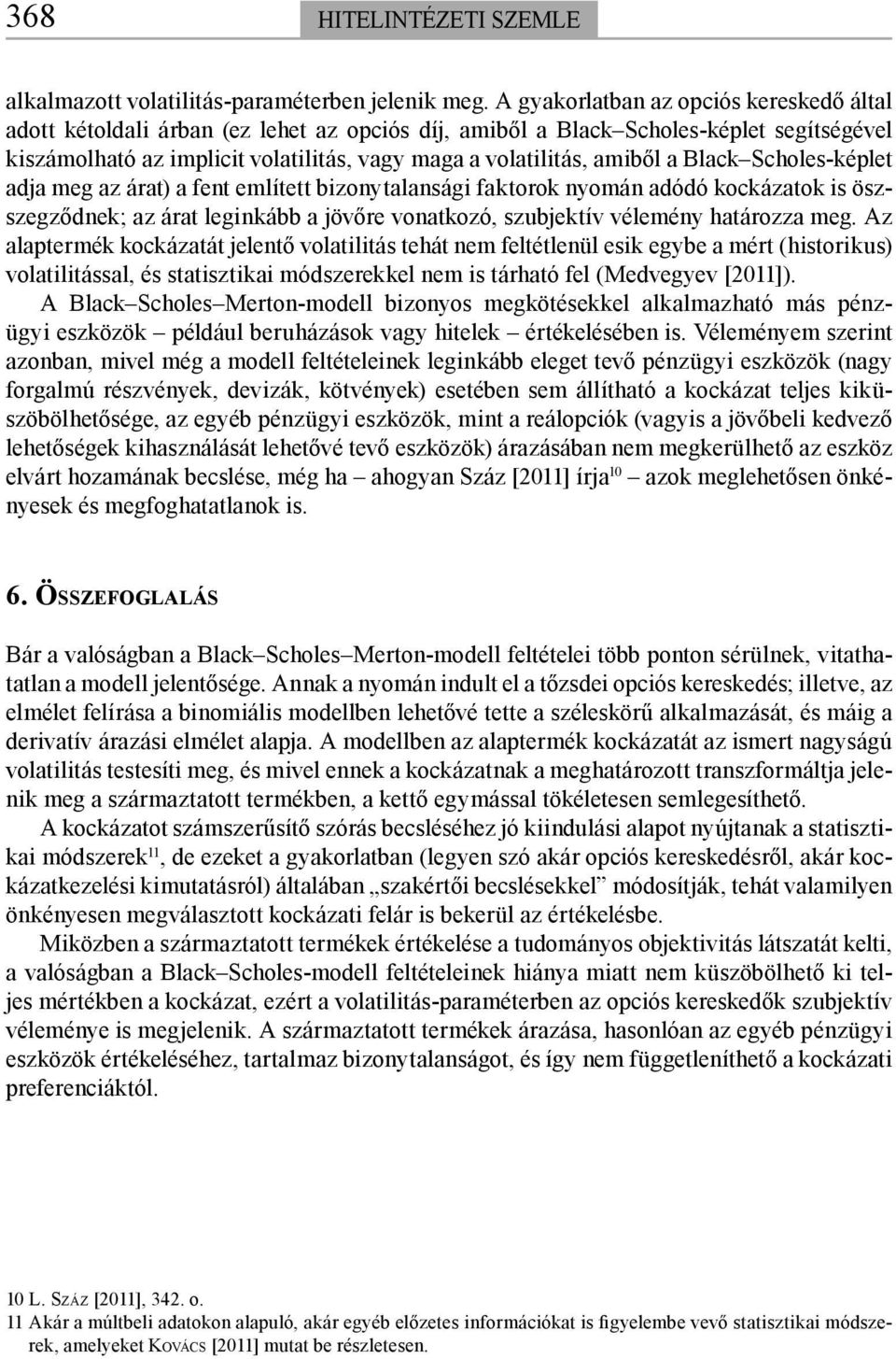 amiből a Black Scholes-képlet adja meg az árat) a fent említett bizonytalansági faktorok nyomán adódó kockázatok is öszszegződnek; az árat leginkább a jövőre vonatkozó, szubjektív vélemény határozza