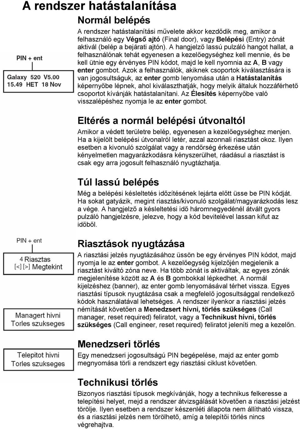 A hangjelző lassú pulzáló hangot hallat, a felhasználónak tehát egyenesen a kezelőegységhez kell mennie, és be kell ütnie egy érvényes PIN kódot, majd le kell nyomnia az A, B vagy enter gombot.