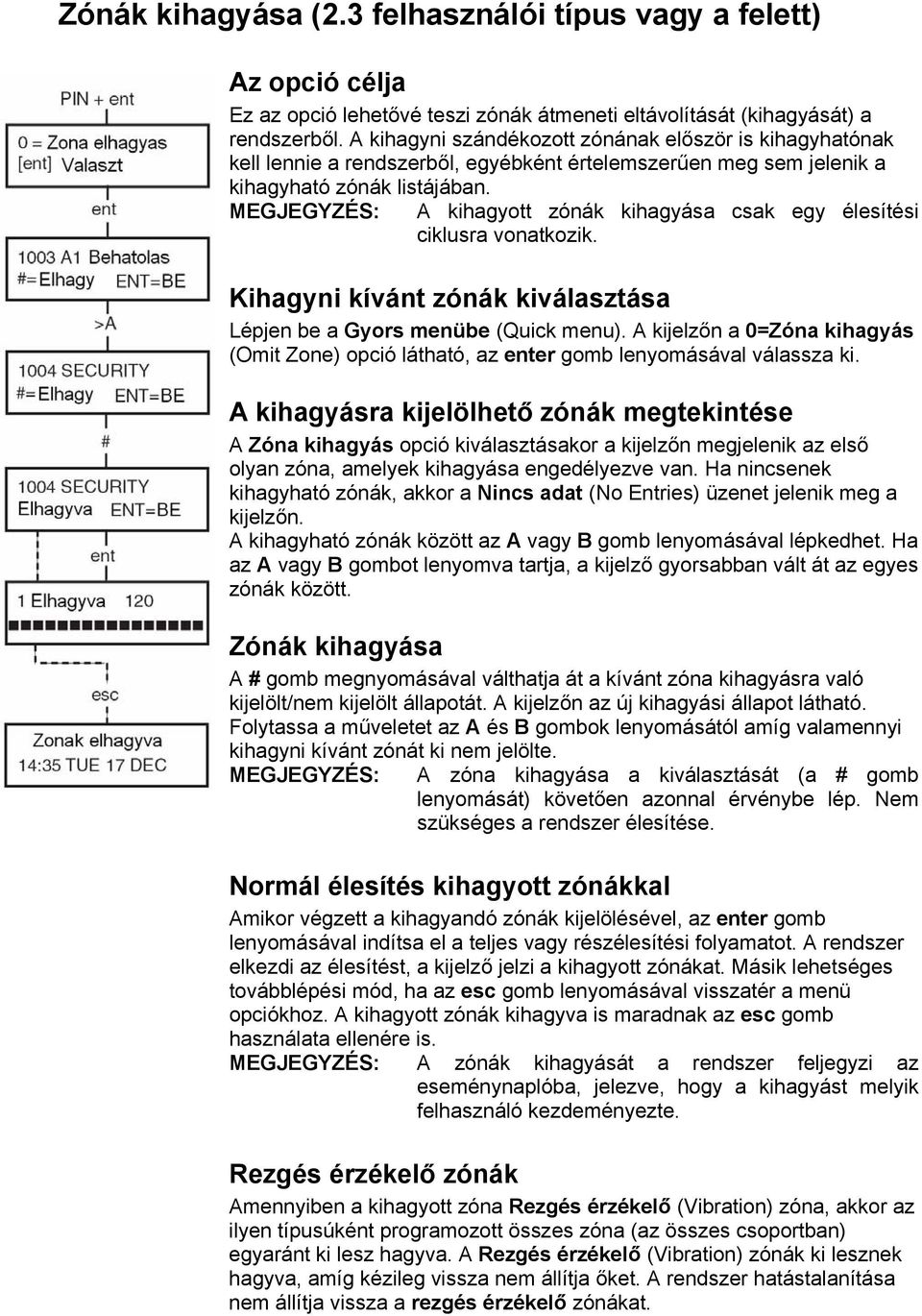 A kihagyott zónák kihagyása csak egy élesítési ciklusra vonatkozik. Kihagyni kívánt zónák kiválasztása Lépjen be a Gyors menübe (Quick menu).