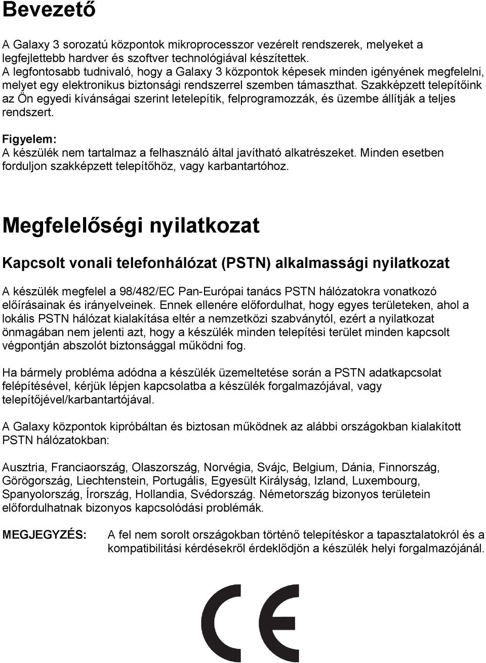 Szakképzett telepítőink az Ön egyedi kívánságai szerint letelepítik, felprogramozzák, és üzembe állítják a teljes rendszert.