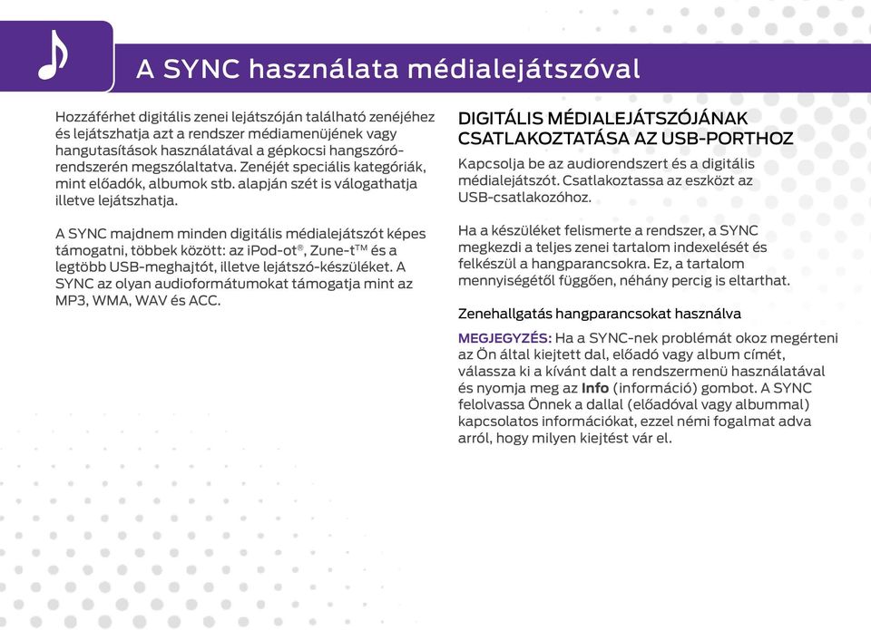 A SYNC majdnem minden digitális médialejátszót képes támogatni, többek között: az ipod-ot, Zune-t TM és a legtöbb USB-meghajtót, illetve lejátszó-készüléket.